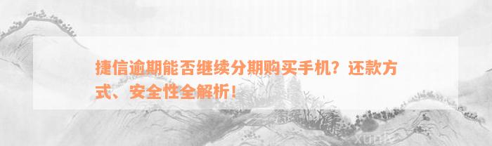 捷信逾期能否继续分期购买手机？还款方式、安全性全解析！