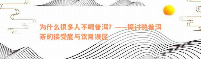 为什么很多人不喝普洱？——探讨熟普洱茶的接受度与饮用误区