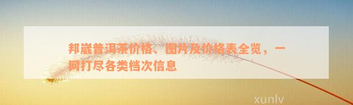 邦崴普洱茶价格、图片及价格表全览，一网打尽各类档次信息