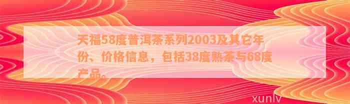 天福58度普洱茶系列2003及其它年份、价格信息，包括38度熟茶与68度产品。