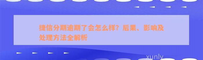 捷信分期逾期了会怎么样？后果、影响及处理方法全解析