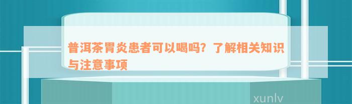 普洱茶胃炎患者可以喝吗？了解相关知识与注意事项