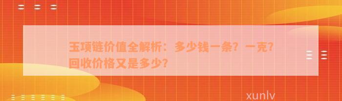 玉项链价值全解析：多少钱一条？一克？回收价格又是多少？