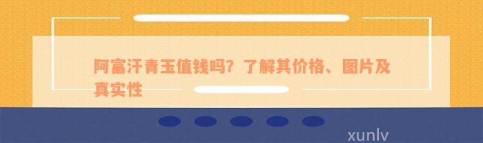 阿富汗青玉值钱吗？了解其价格、图片及真实性