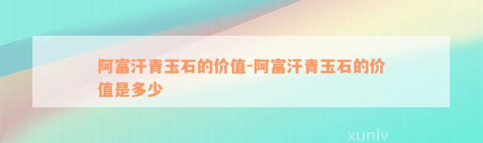 阿富汗青玉石的价值-阿富汗青玉石的价值是多少