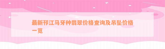 最新邗江马牙种翡翠价格查询及吊坠价格一览