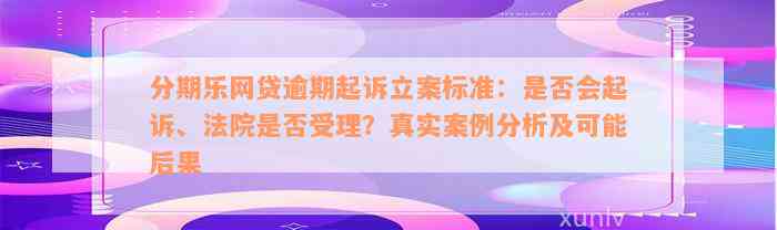 分期乐网贷逾期起诉立案标准：是否会起诉、法院是否受理？真实案例分析及可能后果