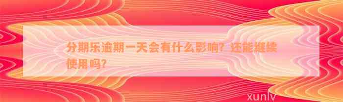 分期乐逾期一天会有什么影响？还能继续使用吗？