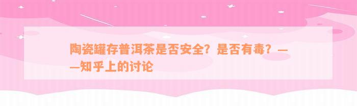 陶瓷罐存普洱茶是否安全？是否有毒？——知乎上的讨论