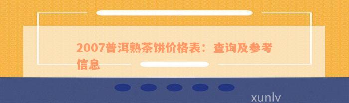 2007普洱熟茶饼价格表：查询及参考信息