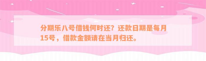 分期乐八号借钱何时还？还款日期是每月15号，借款金额请在当月归还。