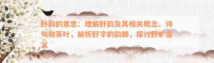 野韵的意思：理解野韵及其相关概念、诗句和茶叶，解析野字的韵脚，探讨野旷含义