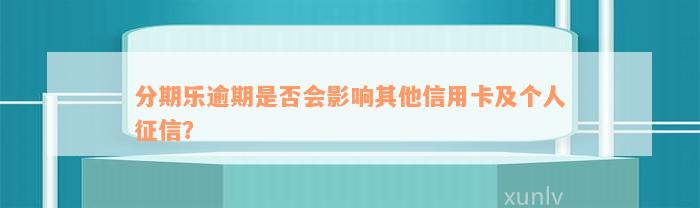 分期乐逾期是否会影响其他信用卡及个人征信？