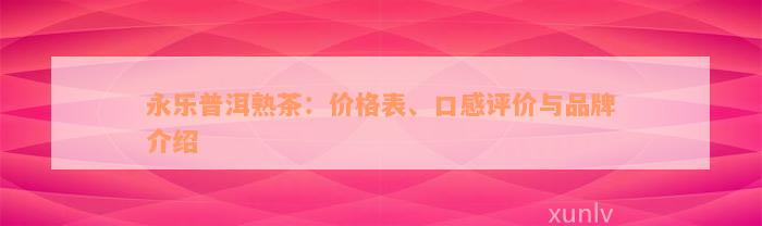 永乐普洱熟茶：价格表、口感评价与品牌介绍