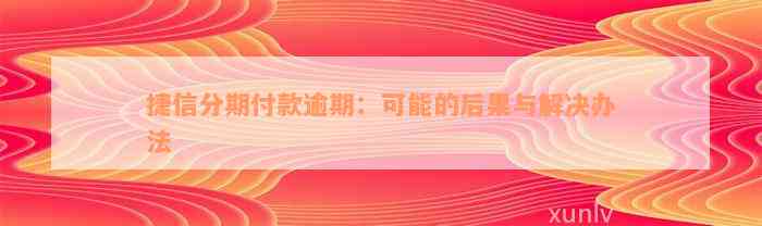 捷信分期付款逾期：可能的后果与解决办法