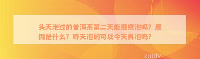 头天泡过的普洱茶第二天能继续泡吗？原因是什么？昨天泡的可以今天再泡吗？