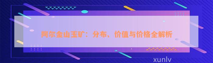 阿尔金山玉矿：分布、价值与价格全解析