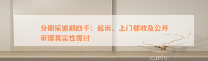 分期乐逾期四千：起诉、上门催收及公开审理真实性探讨