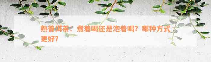 熟普洱茶：煮着喝还是泡着喝？哪种方式更好？