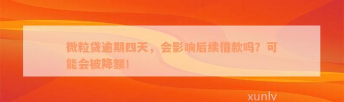 微粒贷逾期四天，会影响后续借款吗？可能会被降额！