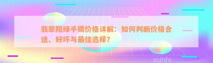 翡翠阳绿手镯价格详解：如何判断价格合适、好坏与最佳选择？