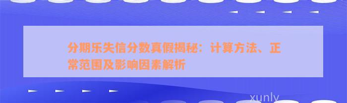 分期乐失信分数真假揭秘：计算方法、正常范围及影响因素解析