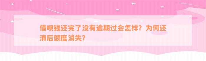 借呗钱还完了没有逾期过会怎样？为何还清后额度消失？