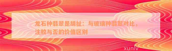 龙石种翡翠是胡扯：与玻璃种翡翠对比，注胶与否的价值区别