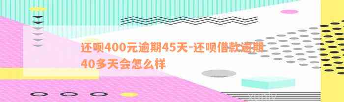 还款400元逾期45天-还款借款逾期40多天会怎么样