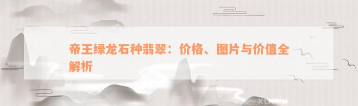 帝王绿龙石种翡翠：价格、图片与价值全解析