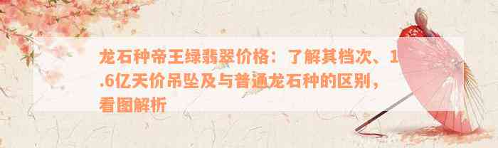 龙石种帝王绿翡翠价格：了解其档次、1.6亿天价吊坠及与普通龙石种的区别，看图解析