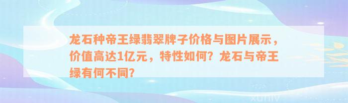 龙石种帝王绿翡翠牌子价格与图片展示，价值高达1亿元，特性如何？龙石与帝王绿有何不同？