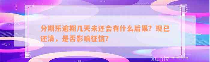 分期乐逾期几天未还会有什么后果？现已还清，是否影响征信？