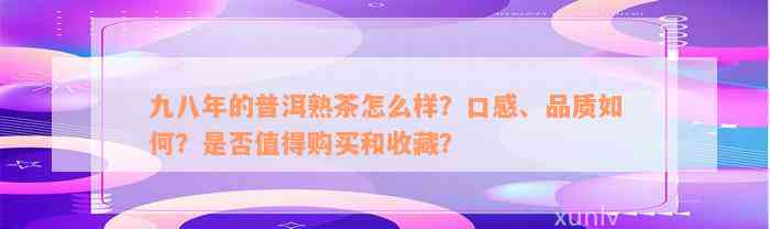 九八年的普洱熟茶怎么样？口感、品质如何？是否值得购买和收藏？