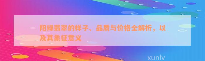 阳绿翡翠的样子、品质与价格全解析，以及其象征意义