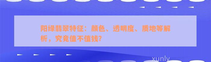 阳绿翡翠特征：颜色、透明度、质地等解析，究竟值不值钱？