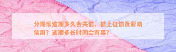 分期乐逾期多久会失信、被上征信及影响信用？逾期多长时间会有事？