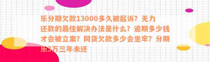 乐分期欠款13000多久被起诉？无力还款的最佳解决办法是什么？逾期多少钱才会被立案？网贷欠款多少会坐牢？分期乐3万三年未还