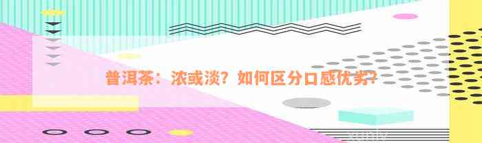 普洱茶：浓或淡？如何区分口感优劣？