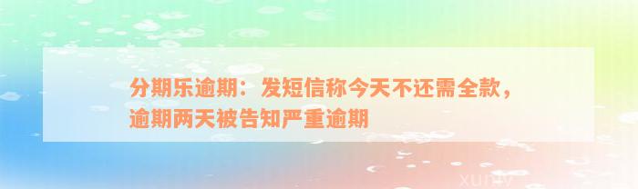 分期乐逾期：发短信称今天不还需全款，逾期两天被告知严重逾期