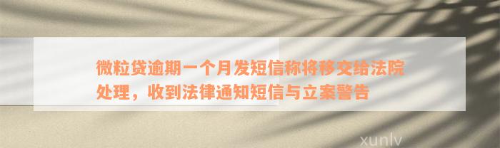 微粒贷逾期一个月发短信称将移交给法院处理，收到法律通知短信与立案警告