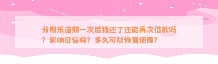 分期乐逾期一次后钱还了还能再次借款吗？影响征信吗？多久可以恢复使用？