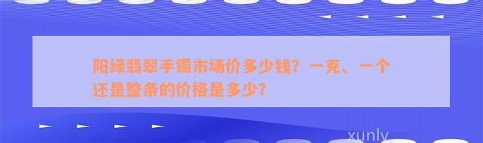 阳绿翡翠手镯市场价多少钱？一克、一个还是整条的价格是多少？