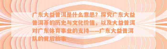 广东大益普洱是什么意思？探究广东大益普洱茶的历史与文化价值，以及大益普洱对广东体育事业的支持——广东大益普洱队的背后故事