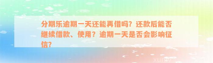 分期乐逾期一天还能再借吗？还款后能否继续借款、使用？逾期一天是否会影响征信？