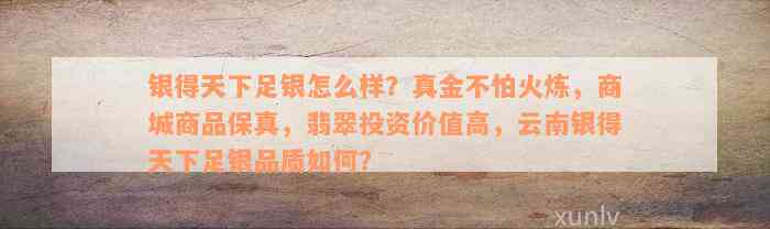 银得天下足银怎么样？真金不怕火炼，商城商品保真，翡翠投资价值高，云南银得天下足银品质如何？