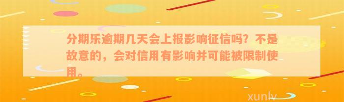 分期乐逾期几天会上报影响征信吗？不是故意的，会对信用有影响并可能被限制使用。