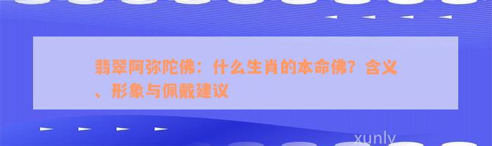 翡翠阿弥陀佛：什么生肖的本命佛？含义、形象与佩戴建议