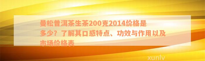 曼松普洱茶生茶200克2014价格是多少？了解其口感特点、功效与作用以及市场价格表