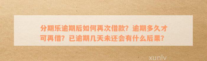 分期乐逾期后如何再次借款？逾期多久才可再借？已逾期几天未还会有什么后果？